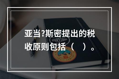 亚当?斯密提出的税收原则包括（　）。