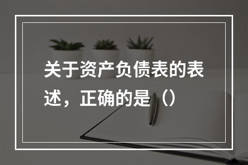 关于资产负债表的表述，正确的是（）