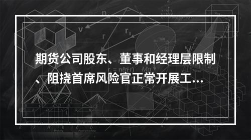 期货公司股东、董事和经理层限制、阻挠首席风险官正常开展工作的