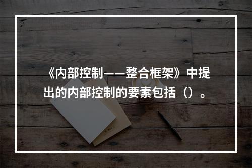 《内部控制——整合框架》中提出的内部控制的要素包括（）。