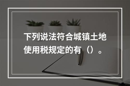 下列说法符合城镇土地使用税规定的有（）。