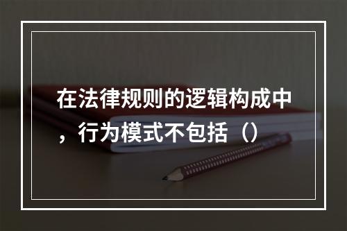 在法律规则的逻辑构成中，行为模式不包括（）