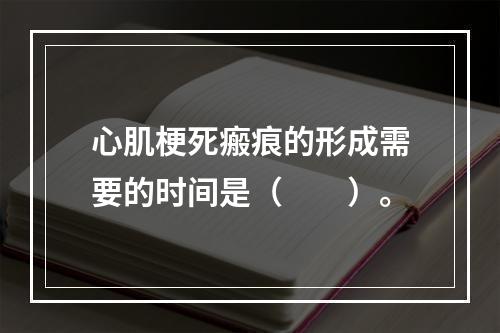 心肌梗死瘢痕的形成需要的时间是（　　）。