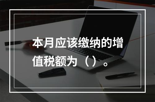 本月应该缴纳的增值税额为（	）。