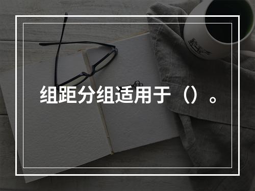 组距分组适用于（）。