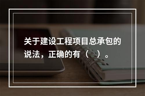 关于建设工程项目总承包的说法，正确的有（　）。