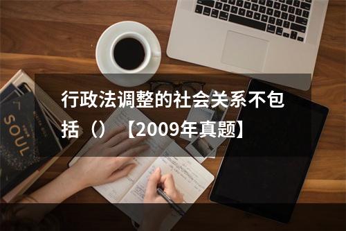 行政法调整的社会关系不包括（）【2009年真题】