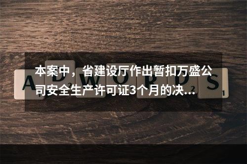 本案中，省建设厅作出暂扣万盛公司安全生产许可证3个月的决定。