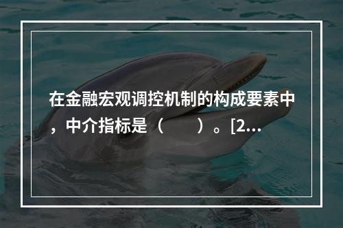 在金融宏观调控机制的构成要素中，中介指标是（　　）。[201