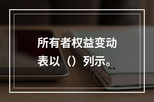 所有者权益变动表以（）列示。