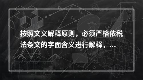 按照文义解释原则，必须严格依税法条文的字面含义进行解释，既不