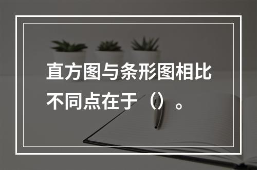 直方图与条形图相比不同点在于（）。