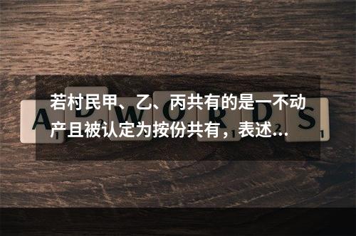 若村民甲、乙、丙共有的是一不动产且被认定为按份共有，表述正确