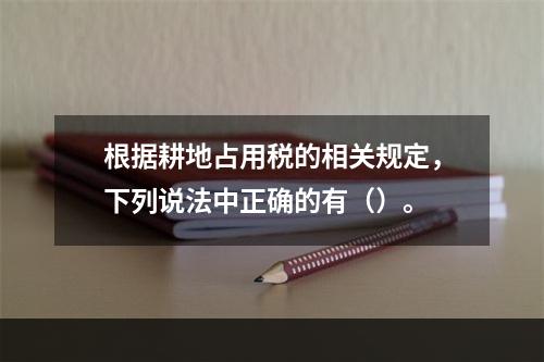 根据耕地占用税的相关规定，下列说法中正确的有（）。