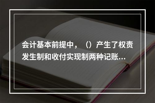 会计基本前提中，（）产生了权责发生制和收付实现制两种记账基础