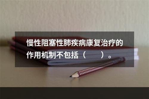 慢性阻塞性肺疾病康复治疗的作用机制不包括（　　）。