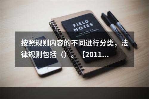 按照规则内容的不同进行分类，法律规则包括（）。【2011年真