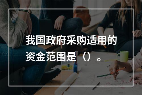 我国政府采购适用的资金范围是（）。