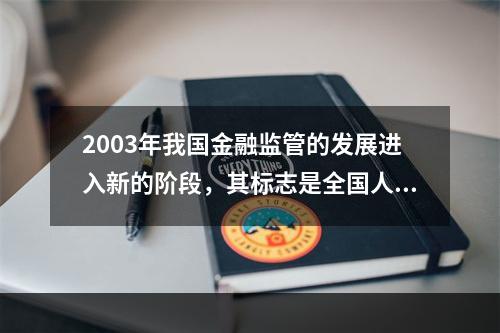 2003年我国金融监管的发展进入新的阶段，其标志是全国人大批