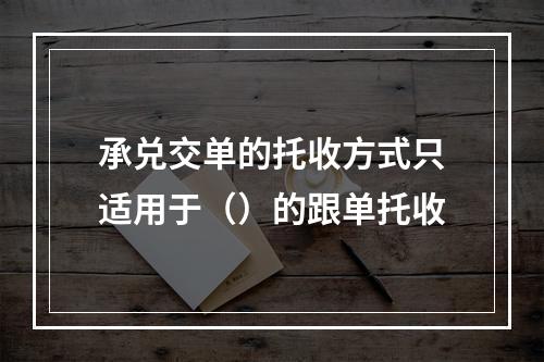 承兑交单的托收方式只适用于（）的跟单托收