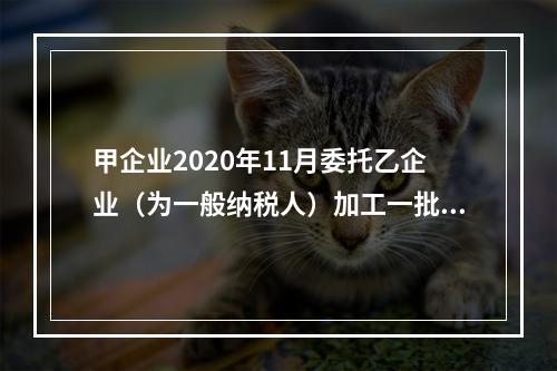 甲企业2020年11月委托乙企业（为一般纳税人）加工一批葡萄