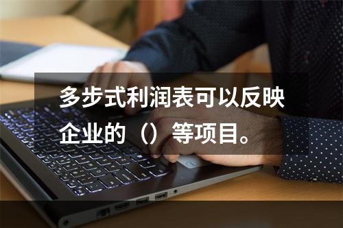 多步式利润表可以反映企业的（）等项目。