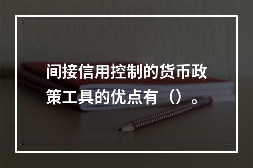 间接信用控制的货币政策工具的优点有（）。