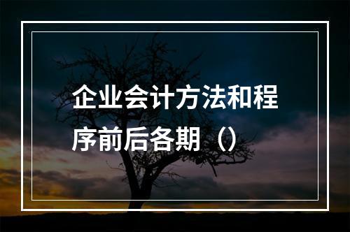 企业会计方法和程序前后各期（）