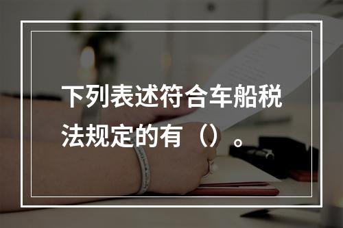 下列表述符合车船税法规定的有（）。