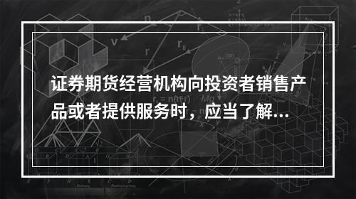 证券期货经营机构向投资者销售产品或者提供服务时，应当了解的投