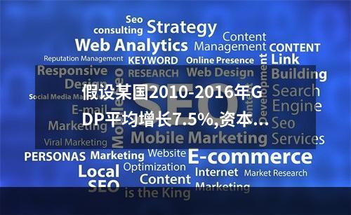 假设某国2010-2016年GDP平均增长7.5%,资本存量