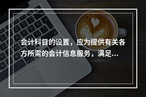 会计科目的设置，应为提供有关各方所需的会计信息服务，满足对外