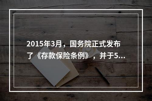 2015年3月，国务院正式发布了《存款保险条例》，并于5月1