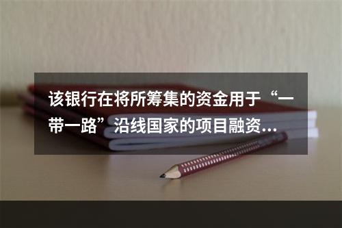 该银行在将所筹集的资金用于“一带一路”沿线国家的项目融资中，