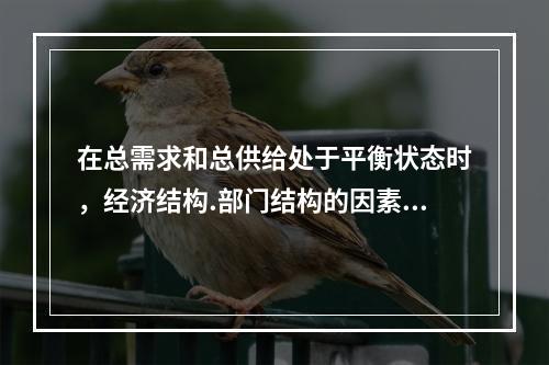 在总需求和总供给处于平衡状态时，经济结构.部门结构的因素发生