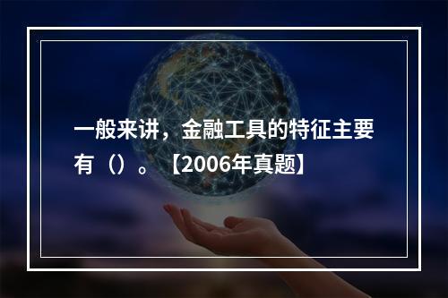 一般来讲，金融工具的特征主要有（）。【2006年真题】