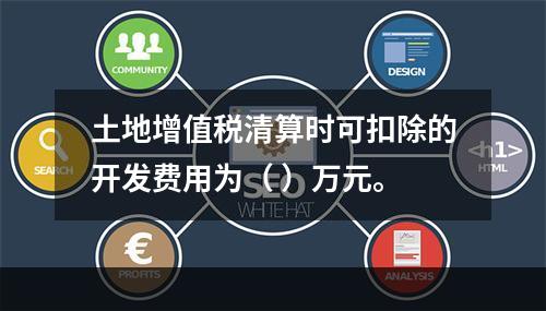 土地增值税清算时可扣除的开发费用为（	）万元。