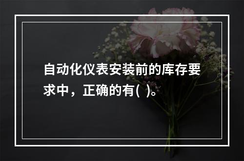 自动化仪表安装前的库存要求中，正确的有(  )。