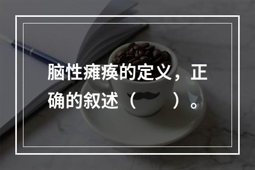 脑性瘫痪的定义，正确的叙述（　　）。