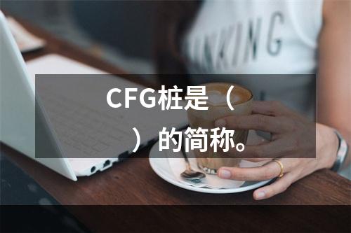 CFG桩是（　）的简称。