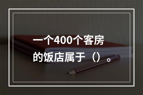 一个400个客房的饭店属于（）。