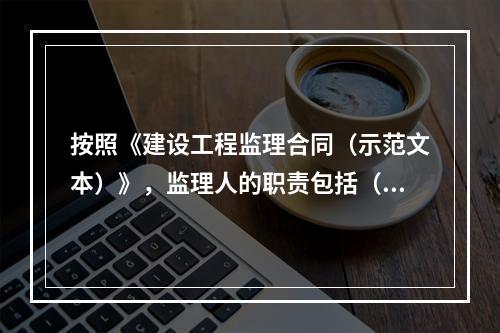 按照《建设工程监理合同（示范文本）》，监理人的职责包括（　）