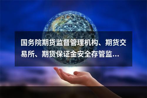 国务院期货监督管理机构、期货交易所、期货保证金安全存管监控机