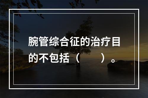 腕管综合征的治疗目的不包括（　　）。