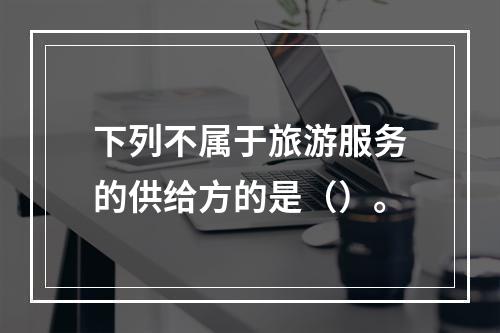 下列不属于旅游服务的供给方的是（）。