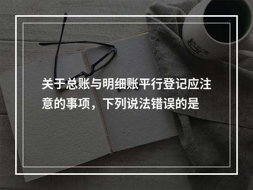 关于总账与明细账平行登记应注意的事项，下列说法错误的是