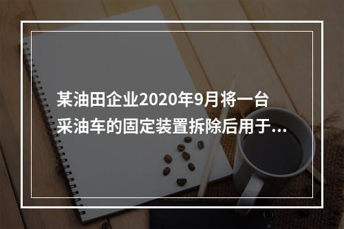 某油田企业2020年9月将一台采油车的固定装置拆除后用于运输