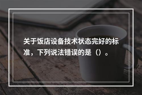 关于饭店设备技术状态完好的标准，下列说法错误的是（）。