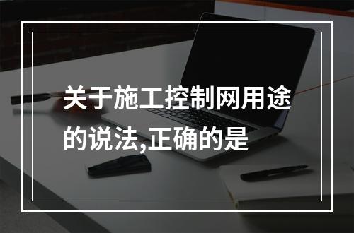 关于施工控制网用途的说法,正确的是