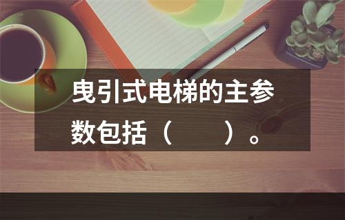 曳引式电梯的主参数包括（　　）。